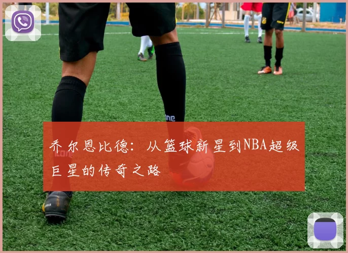 乔尔恩比德：从篮球新星到NBA超级巨星的传奇之路