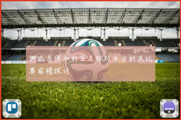 挪威与保加利亚足球对决分析及比赛前瞻探讨