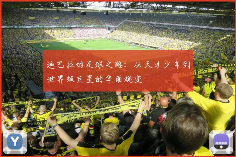 迪巴拉的足球之路：从天才少年到世界级巨星的华丽蜕变