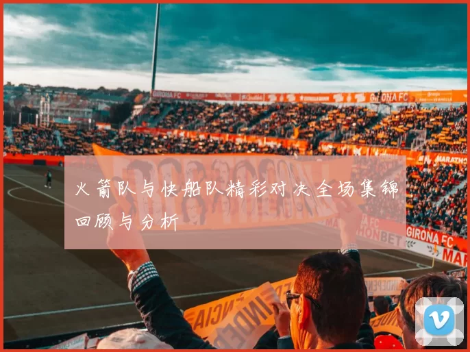 火箭队与快船队精彩对决全场集锦回顾与分析