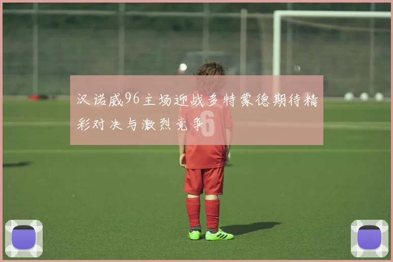 汉诺威96主场迎战多特蒙德期待精彩对决与激烈竞争
