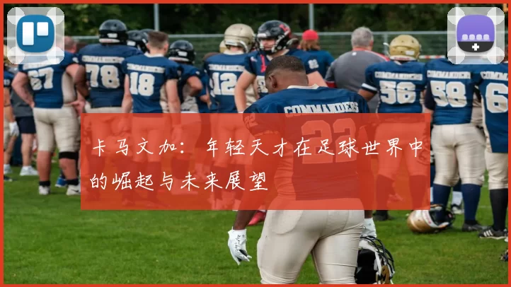 卡马文加：年轻天才在足球世界中的崛起与未来展望