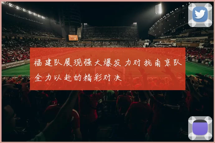 福建队展现强大爆发力对抗南京队全力以赴的精彩对决