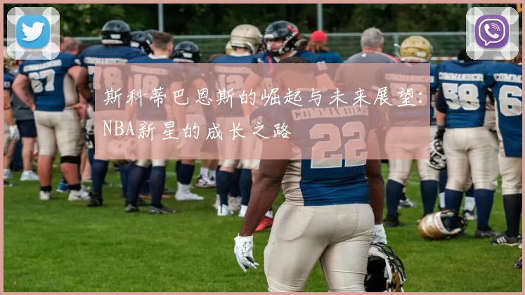 斯科蒂巴恩斯的崛起与未来展望：NBA新星的成长之路