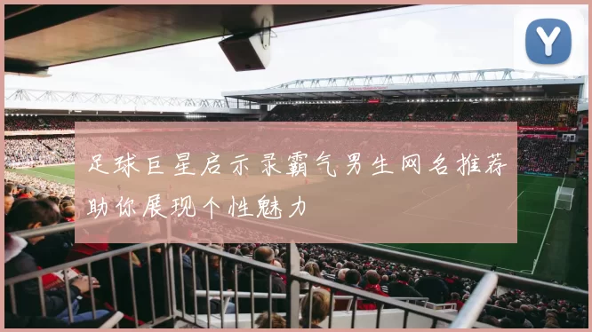 足球巨星启示录霸气男生网名推荐助你展现个性魅力